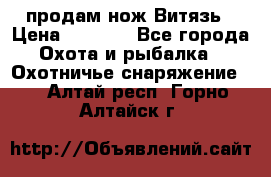 продам нож Витязь › Цена ­ 3 600 - Все города Охота и рыбалка » Охотничье снаряжение   . Алтай респ.,Горно-Алтайск г.